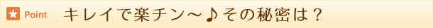 キレイで楽チン～♪その秘密は？