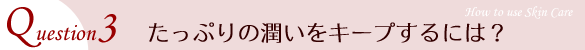 たっぷりの潤いをキープするには？